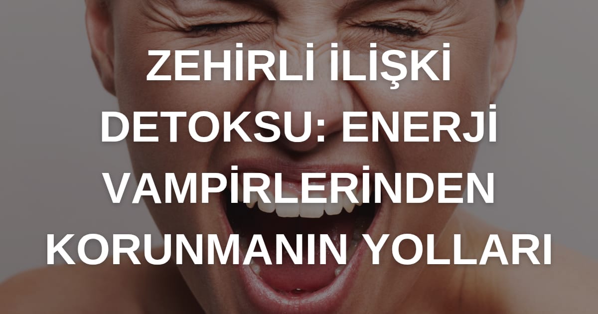 Zehirli İlişki Detoksu: Enerji Vampirlerinden Korunmanın Yolları