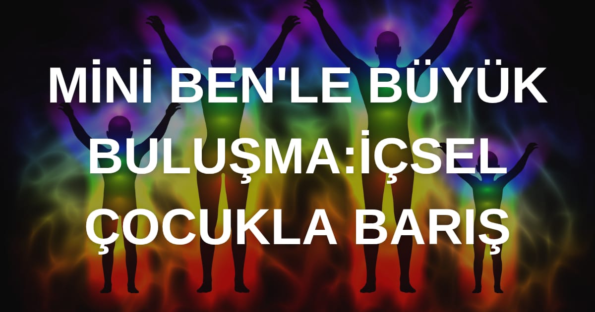 Mini BENle Büyük Buluşma: İçsel Çocukla Barış