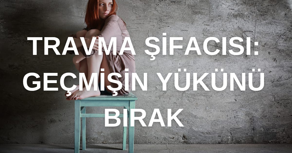 Travma Şifacısı: Geçmişin Yükünü Bırak