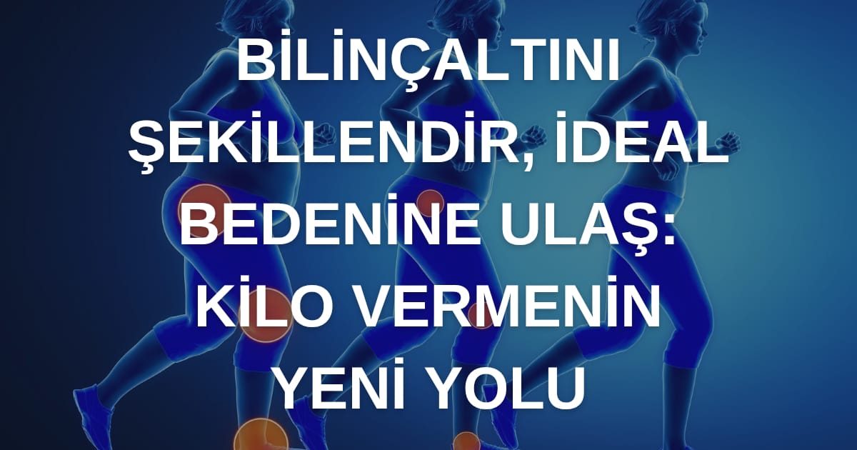 Kilo Verme ve Sağlıklı Yaşam: İdeal Bedenin İçin Zihinsel Güçlendirme