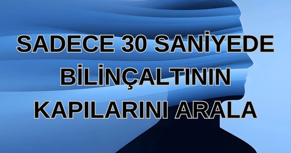 Sadece 30 Saniyede Bilinçaltının Kapılarını Arala